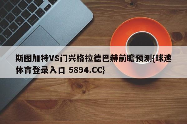 斯图加特VS门兴格拉德巴赫前瞻预测{球速体育登录入口 5894.CC}