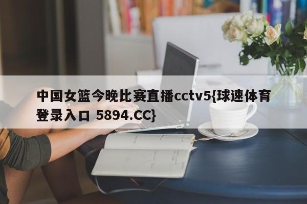中国女篮今晚比赛直播cctv5{球速体育登录入口 5894.CC}