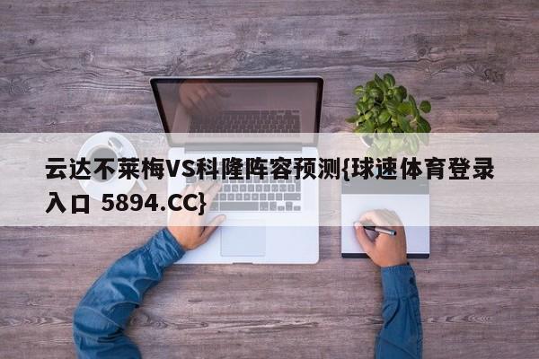 云达不莱梅VS科隆阵容预测{球速体育登录入口 5894.CC}