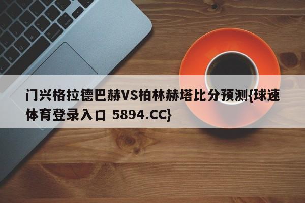 门兴格拉德巴赫VS柏林赫塔比分预测{球速体育登录入口 5894.CC}
