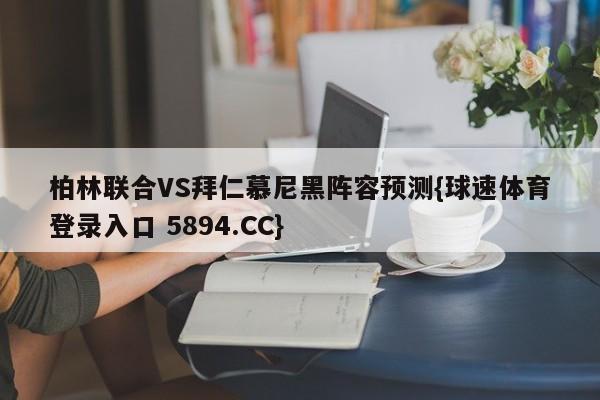 柏林联合VS拜仁慕尼黑阵容预测{球速体育登录入口 5894.CC}