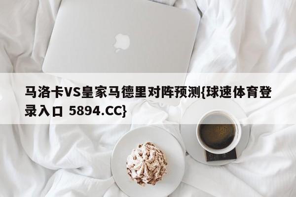 马洛卡VS皇家马德里对阵预测{球速体育登录入口 5894.CC}