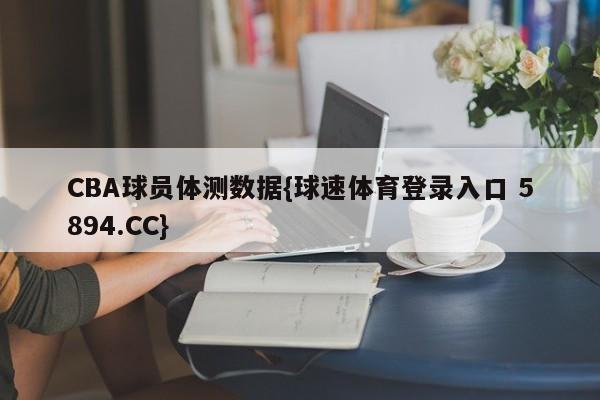 CBA球员体测数据{球速体育登录入口 5894.CC}