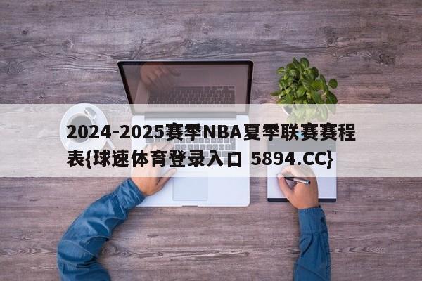2024-2025赛季NBA夏季联赛赛程表{球速体育登录入口 5894.CC}