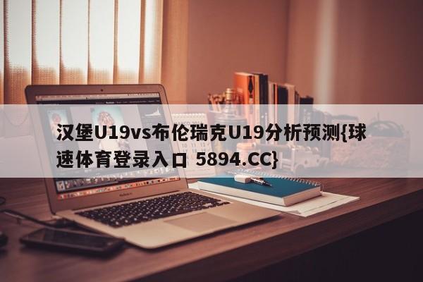 汉堡U19vs布伦瑞克U19分析预测{球速体育登录入口 5894.CC}