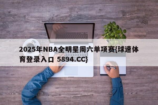 2025年NBA全明星周六单项赛{球速体育登录入口 5894.CC}