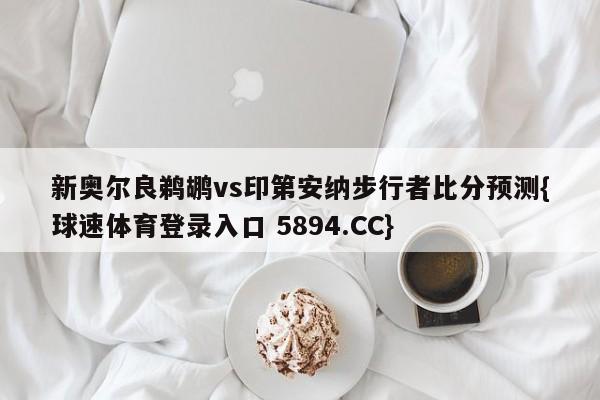 新奥尔良鹈鹕vs印第安纳步行者比分预测{球速体育登录入口 5894.CC}