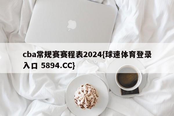 cba常规赛赛程表2024{球速体育登录入口 5894.CC}