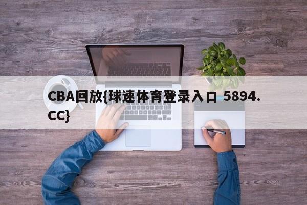 CBA回放{球速体育登录入口 5894.CC}