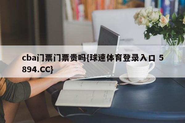 cba门票门票贵吗{球速体育登录入口 5894.CC}