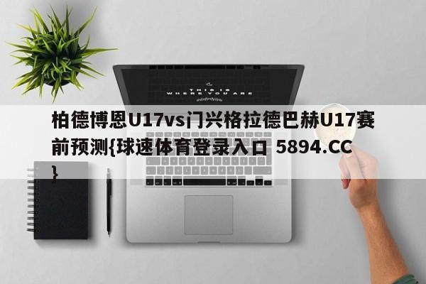 柏德博恩U17vs门兴格拉德巴赫U17赛前预测{球速体育登录入口 5894.CC}