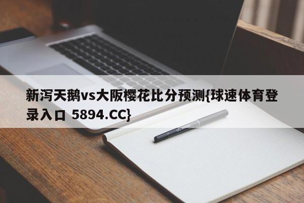 新泻天鹅vs大阪樱花比分预测{球速体育登录入口 5894.CC}