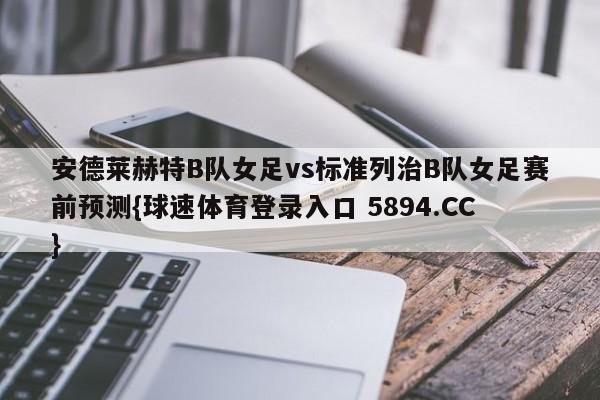 安德莱赫特B队女足vs标准列治B队女足赛前预测{球速体育登录入口 5894.CC}