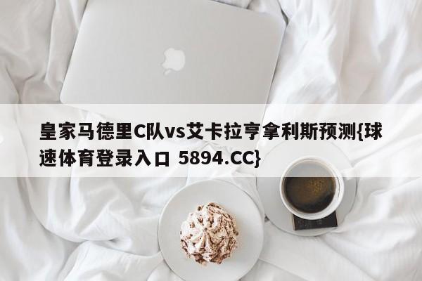 皇家马德里C队vs艾卡拉亨拿利斯预测{球速体育登录入口 5894.CC}