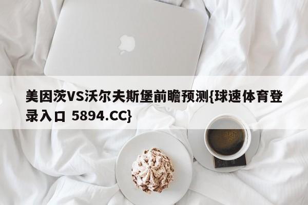 美因茨VS沃尔夫斯堡前瞻预测{球速体育登录入口 5894.CC}