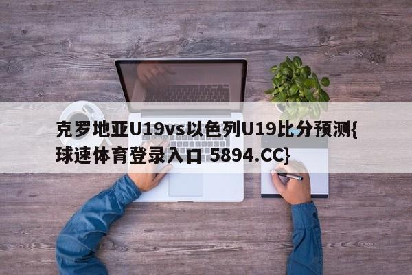 克罗地亚U19vs以色列U19比分预测{球速体育登录入口 5894.CC}