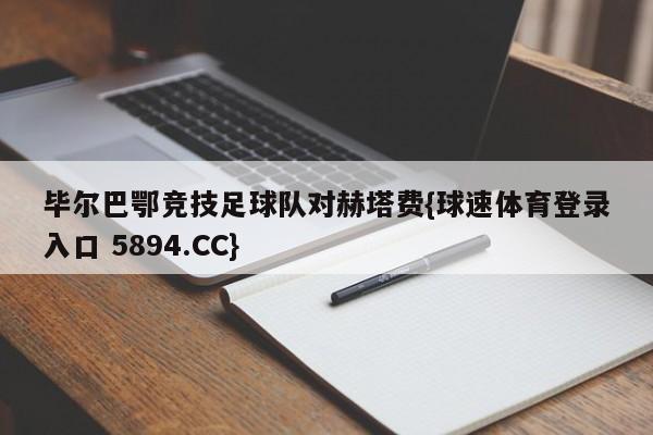 毕尔巴鄂竞技足球队对赫塔费{球速体育登录入口 5894.CC}