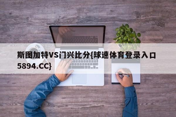 斯图加特VS门兴比分{球速体育登录入口 5894.CC}