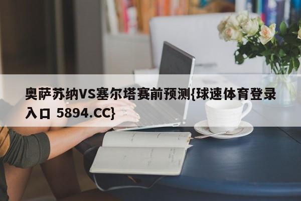 奥萨苏纳VS塞尔塔赛前预测{球速体育登录入口 5894.CC}