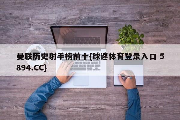 曼联历史射手榜前十{球速体育登录入口 5894.CC}