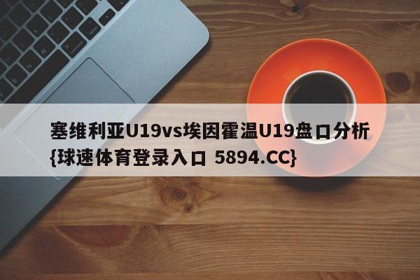 塞维利亚U19vs埃因霍温U19盘口分析{球速体育登录入口 5894.CC}