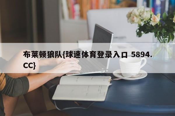 布莱顿狼队{球速体育登录入口 5894.CC}