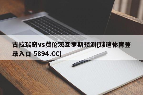 古拉瑞奇vs费伦茨瓦罗斯预测{球速体育登录入口 5894.CC}