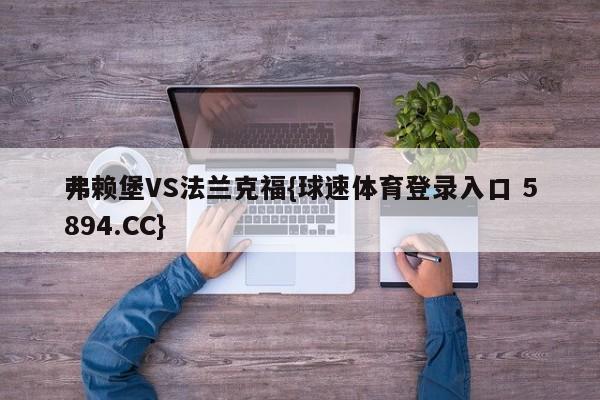 弗赖堡VS法兰克福{球速体育登录入口 5894.CC}