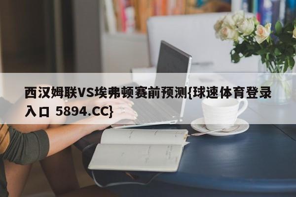 西汉姆联VS埃弗顿赛前预测{球速体育登录入口 5894.CC}