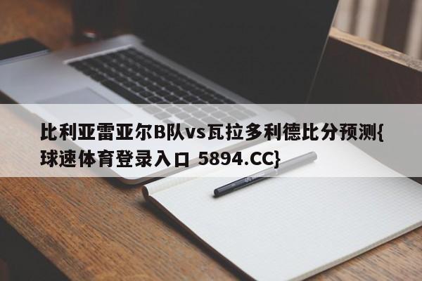 比利亚雷亚尔B队vs瓦拉多利德比分预测{球速体育登录入口 5894.CC}