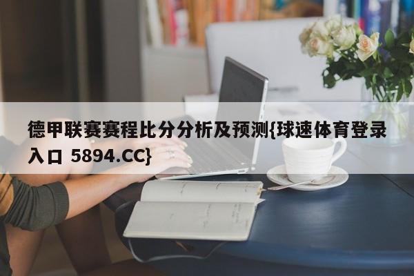 德甲联赛赛程比分分析及预测{球速体育登录入口 5894.CC}
