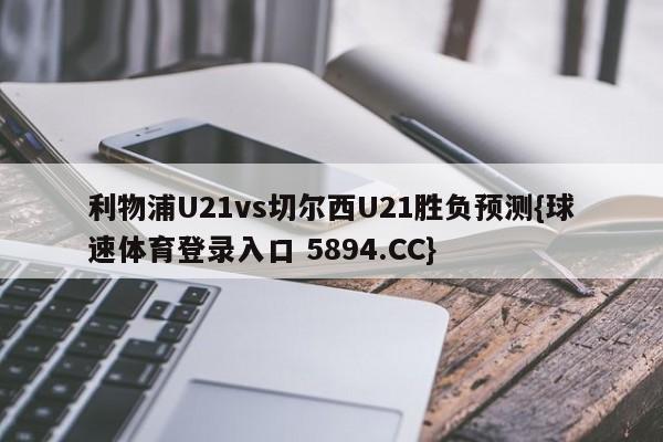 利物浦U21vs切尔西U21胜负预测{球速体育登录入口 5894.CC}