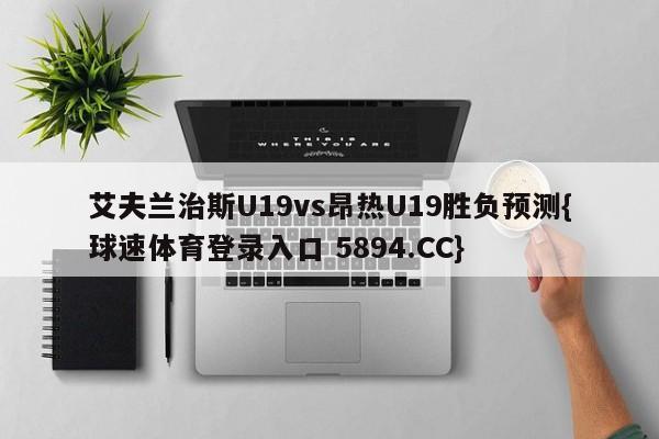 艾夫兰治斯U19vs昂热U19胜负预测{球速体育登录入口 5894.CC}