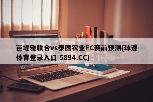 芭堤雅联合vs泰国农业FC赛前预测{球速体育登录入口 5894.CC}