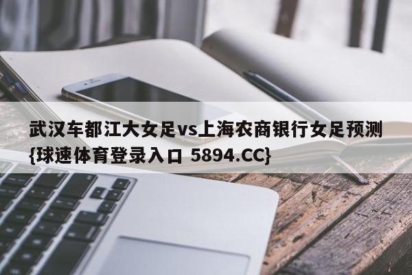 武汉车都江大女足vs上海农商银行女足预测{球速体育登录入口 5894.CC}