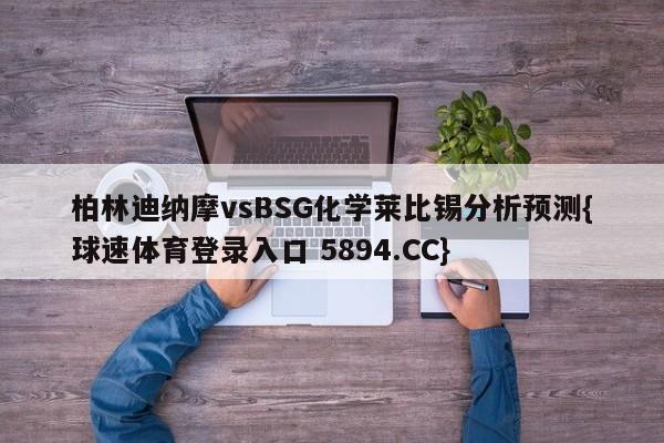 柏林迪纳摩vsBSG化学莱比锡分析预测{球速体育登录入口 5894.CC}
