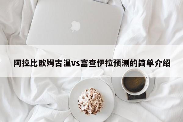 阿拉比欧姆古温vs富查伊拉预测的简单介绍