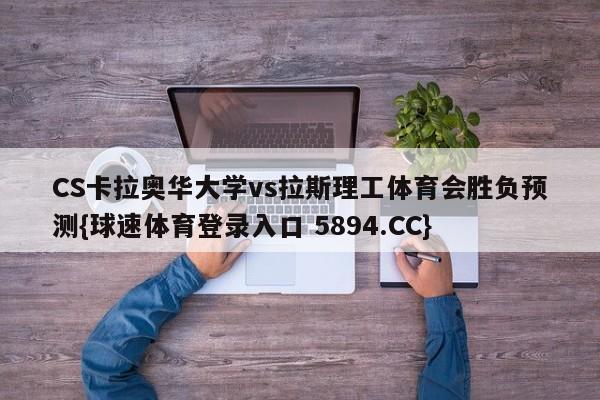 CS卡拉奥华大学vs拉斯理工体育会胜负预测{球速体育登录入口 5894.CC}
