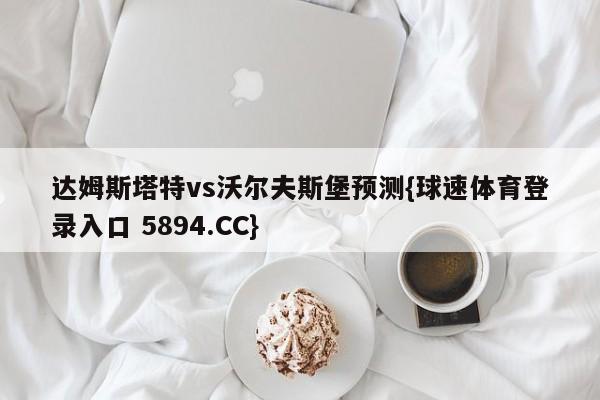 达姆斯塔特vs沃尔夫斯堡预测{球速体育登录入口 5894.CC}