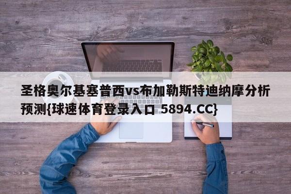 圣格奥尔基塞普西vs布加勒斯特迪纳摩分析预测{球速体育登录入口 5894.CC}