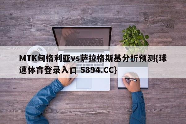 MTK匈格利亚vs萨拉格斯基分析预测{球速体育登录入口 5894.CC}