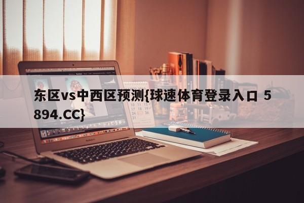 东区vs中西区预测{球速体育登录入口 5894.CC}