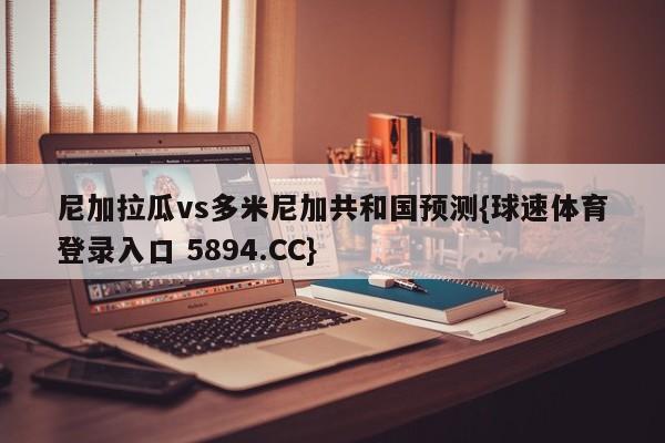 尼加拉瓜vs多米尼加共和国预测{球速体育登录入口 5894.CC}