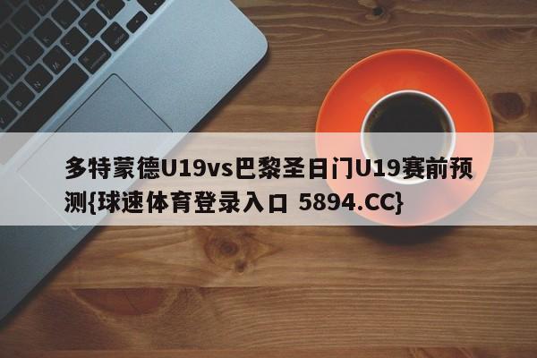 多特蒙德U19vs巴黎圣日门U19赛前预测{球速体育登录入口 5894.CC}