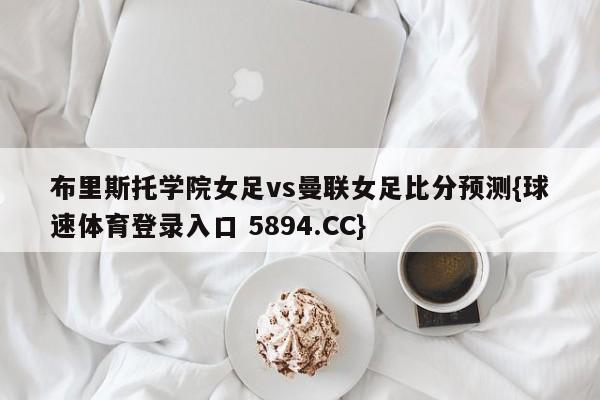 布里斯托学院女足vs曼联女足比分预测{球速体育登录入口 5894.CC}