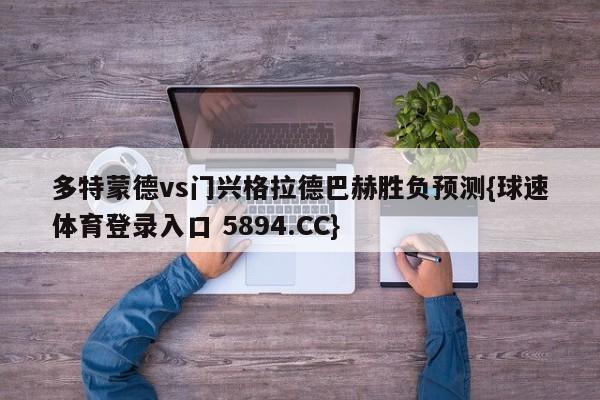 多特蒙德vs门兴格拉德巴赫胜负预测{球速体育登录入口 5894.CC}