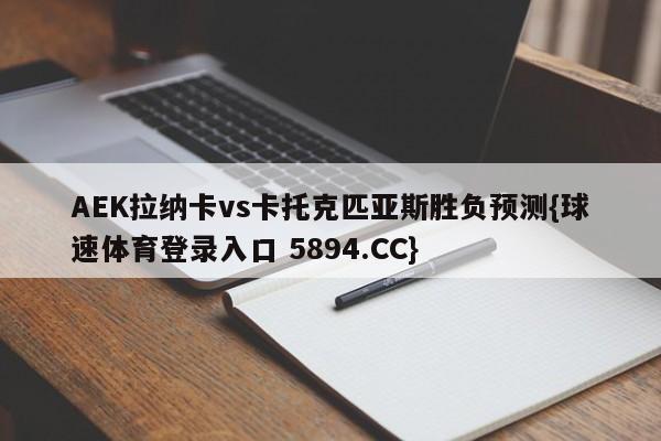 AEK拉纳卡vs卡托克匹亚斯胜负预测{球速体育登录入口 5894.CC}