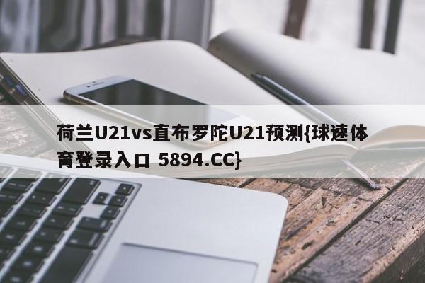 荷兰U21vs直布罗陀U21预测{球速体育登录入口 5894.CC}