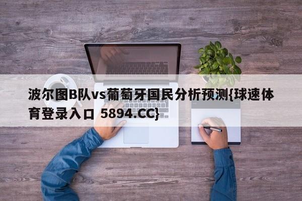 波尔图B队vs葡萄牙国民分析预测{球速体育登录入口 5894.CC}