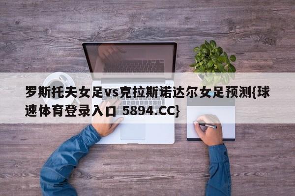 罗斯托夫女足vs克拉斯诺达尔女足预测{球速体育登录入口 5894.CC}